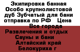 Экипировка банная Особо крупнолистовой дуб Зубчатый для бани отправка по РФ › Цена ­ 100 - Все города Развлечения и отдых » Сауны и бани   . Алтайский край,Белокуриха г.